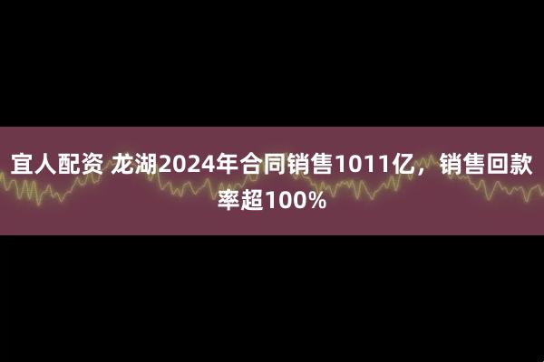 宜人配资 龙湖2024年合同销售1011亿，销售回款率超100%