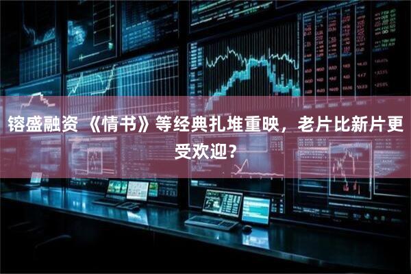 镕盛融资 《情书》等经典扎堆重映，老片比新片更受欢迎？