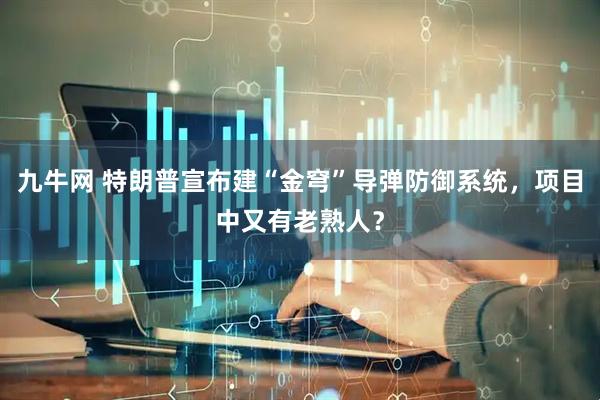 九牛网 特朗普宣布建“金穹”导弹防御系统，项目中又有老熟人？