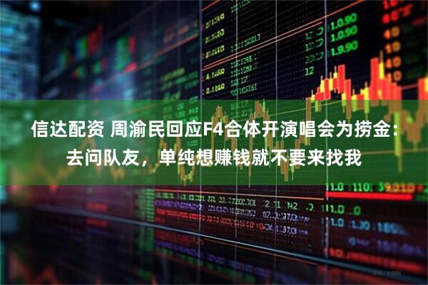 信达配资 周渝民回应F4合体开演唱会为捞金：去问队友，单纯想赚钱就不要来找我