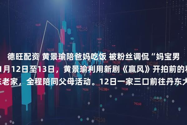德旺配资 黄景瑜陪爸妈吃饭 被粉丝调侃“妈宝男式假期”  2025年11月12日至13日，黄景瑜利用新剧《赢风》开拍前的私人时间返回丹东老家，全程陪同父母活动。12日一家三口前往丹东大孤山景区，在1300年树龄的银杏古树下庄重祈福，期间黄景瑜主动搀扶险些摔倒的路人，并弯腰配合当地阿姨团合影。当晚选择本地高端海鲜火锅店共进晚餐，路人拍摄画面显示他与父母互动自然，父亲揣兜姿势与他如出一辙，凸显家庭基因