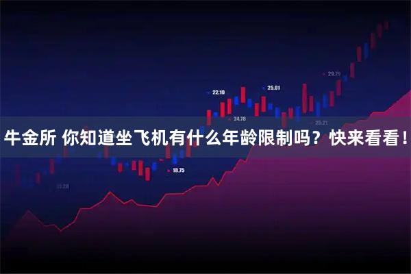 牛金所 你知道坐飞机有什么年龄限制吗？快来看看！