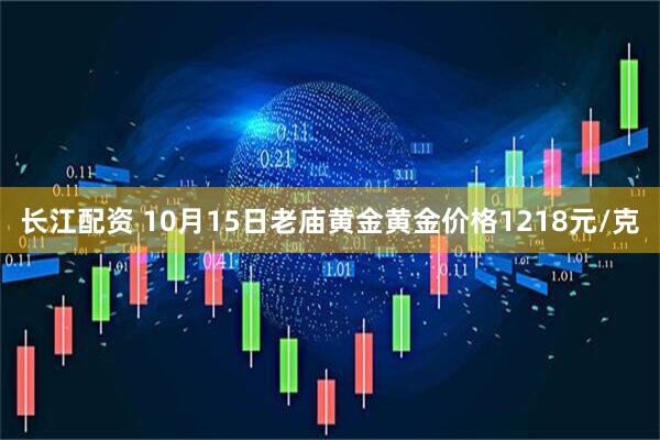 长江配资 10月15日老庙黄金黄金价格1218元/克
