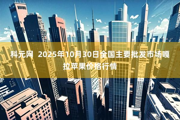 科元网  2025年10月30日全国主要批发市场嘎拉苹果价格行情