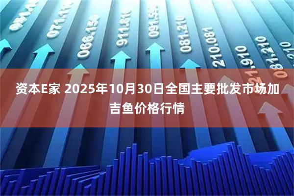 资本E家 2025年10月30日全国主要批发市场加吉鱼价格行情