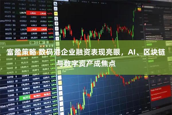 富盈策略 数码港企业融资表现亮眼，AI、区块链与数字资产成焦点