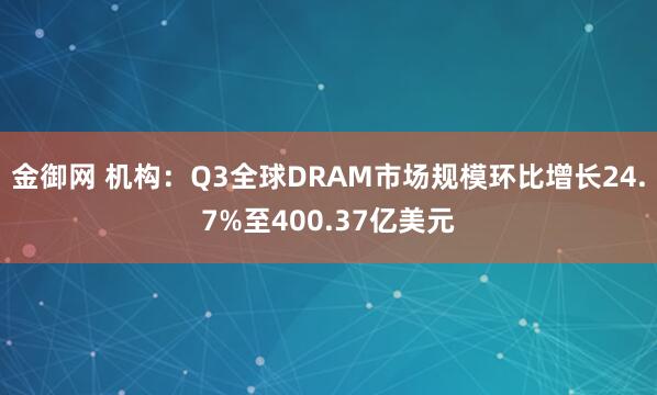 金御网 机构：Q3全球DRAM市场规模环比增长24.7%至400.37亿美元